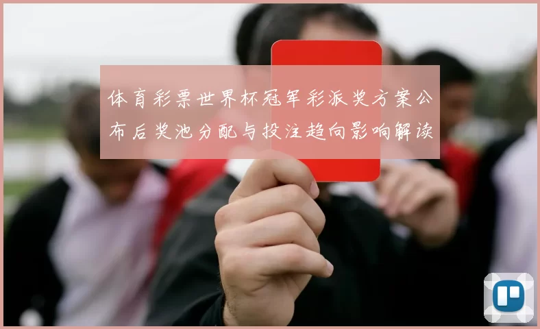 体育彩票世界杯冠军彩派奖方案公布后奖池分配与投注趋向影响解读