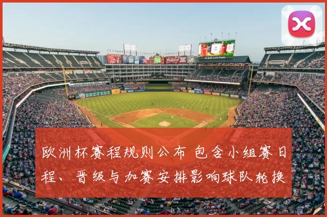 欧洲杯赛程规则公布 包含小组赛日程、晋级与加赛安排影响球队轮换