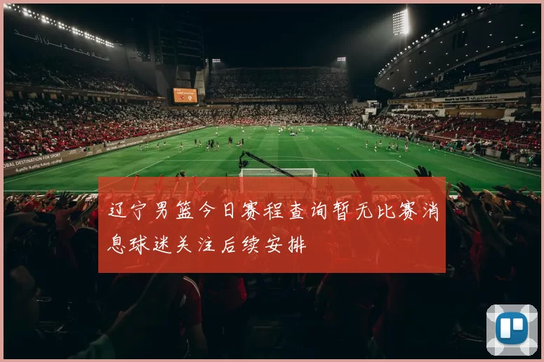 辽宁男篮今日赛程查询暂无比赛消息球迷关注后续安排