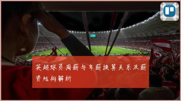英超球员周薪与年薪换算关系及薪资结构解析