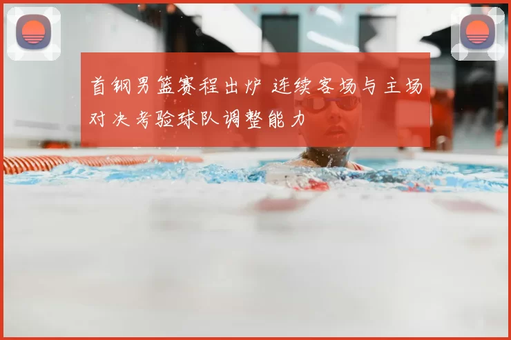 首钢男篮赛程出炉 连续客场与主场对决考验球队调整能力