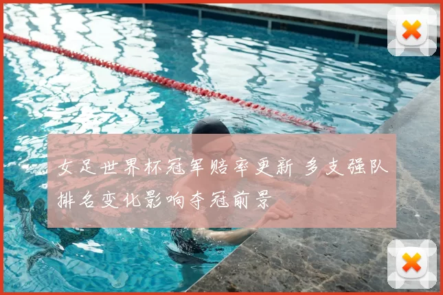 女足世界杯冠军赔率更新 多支强队排名变化影响夺冠前景