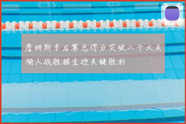 詹姆斯季后赛总得分突破八千大关湖人战胜掘金迎关键胜利