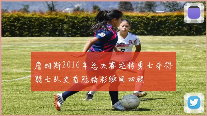 詹姆斯2016年总决赛逆转勇士夺得骑士队史首冠精彩瞬间回顾