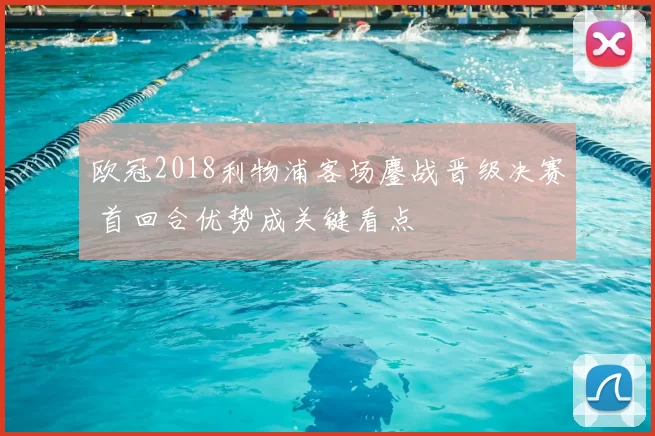 欧冠2018利物浦客场鏖战晋级决赛 首回合优势成关键看点