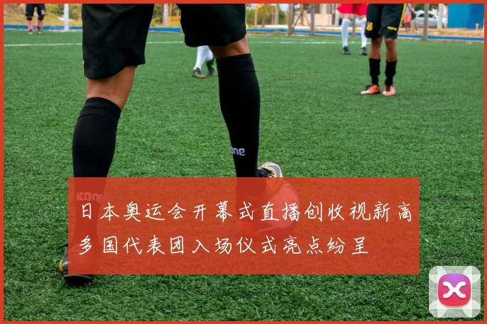 日本奥运会开幕式直播创收视新高多国代表团入场仪式亮点纷呈