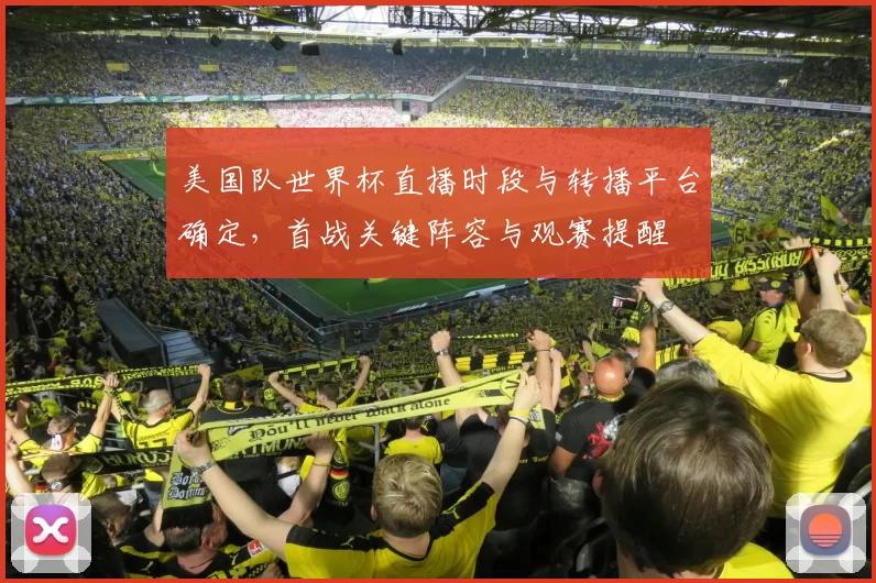 美国队世界杯直播时段与转播平台确定，首战关键阵容与观赛提醒