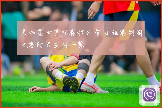 美加墨世界杯赛程公布 小组赛到淘汰赛时间安排一览