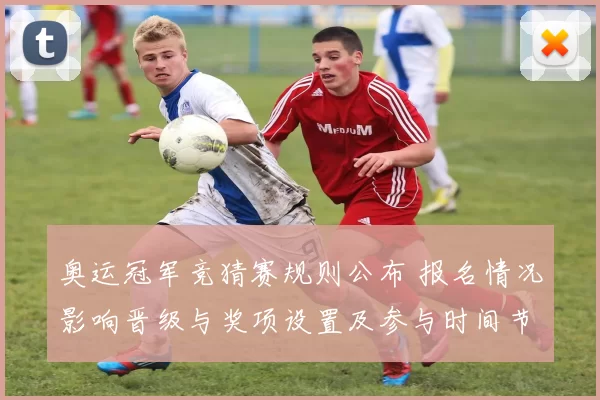 奥运冠军竞猜赛规则公布 报名情况影响晋级与奖项设置及参与时间节点