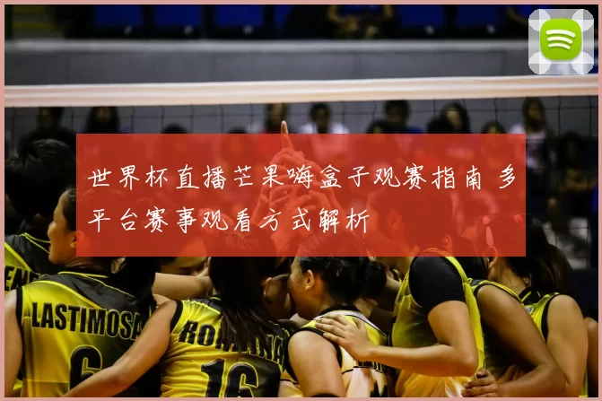 世界杯直播芒果嗨盒子观赛指南 多平台赛事观看方式解析