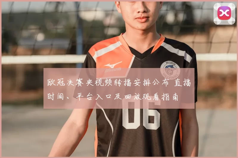 欧冠决赛央视频转播安排公布 直播时间、平台入口及回放观看指南