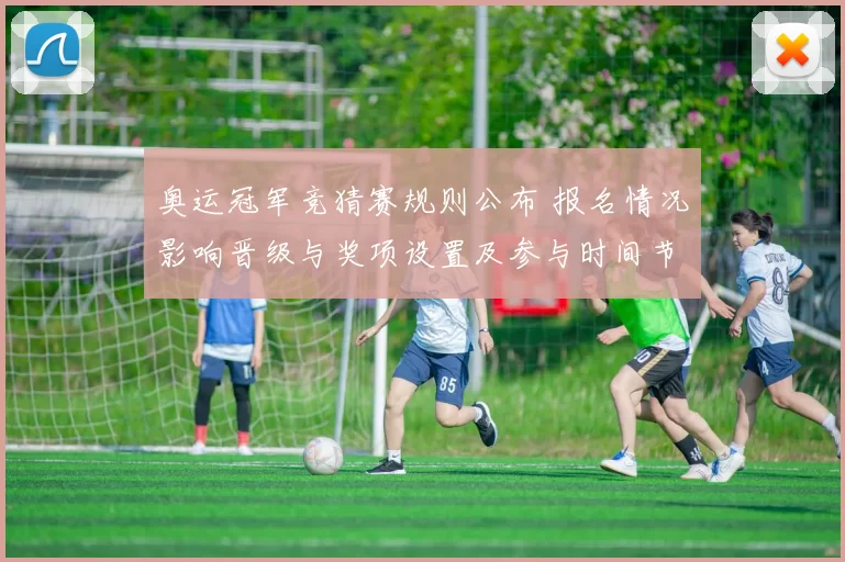 奥运冠军竞猜赛规则公布 报名情况影响晋级与奖项设置及参与时间节点