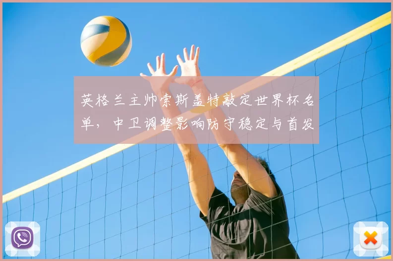 英格兰主帅索斯盖特敲定世界杯名单，中卫调整影响防守稳定与首发选择