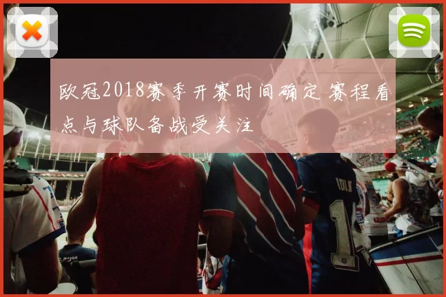 欧冠2018赛季开赛时间确定 赛程看点与球队备战受关注