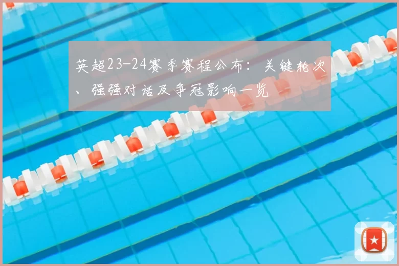 英超23-24赛季赛程公布：关键轮次、强强对话及争冠影响一览