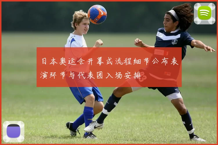 日本奥运会开幕式流程细节公布表演环节与代表团入场安排
