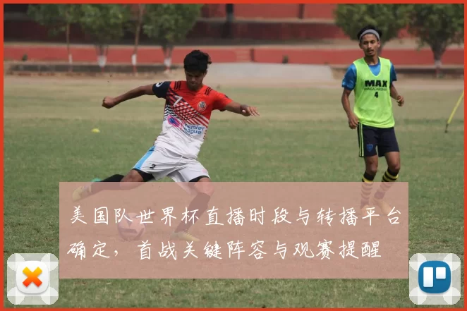 美国队世界杯直播时段与转播平台确定，首战关键阵容与观赛提醒